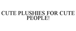 CUTE PLUSHIES FOR CUTE PEOPLE! trademark