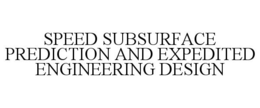 SPEED SUBSURFACE PREDICTION AND EXPEDITED ENGINEERING DESIGN trademark