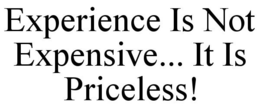 EXPERIENCE IS NOT EXPENSIVE... IT IS PRICELESS! trademark