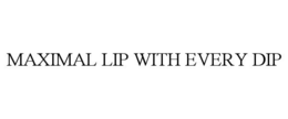 MAXIMAL LIP WITH EVERY DIP trademark