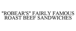 "ROBEAR'S" FAIRLY FAMOUS ROAST BEEF SANDWICHES trademark