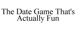 THE DATE GAME THAT'S ACTUALLY FUN trademark