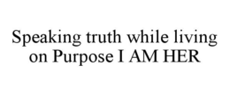 SPEAKING TRUTH WHILE LIVING ON PURPOSE I AM HER trademark