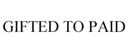 GIFTED TO PAID trademark