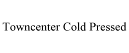 TOWNCENTER COLD PRESSED trademark