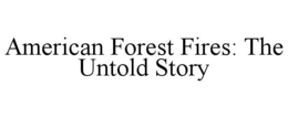 AMERICAN FOREST FIRES: THE UNTOLD STORY trademark