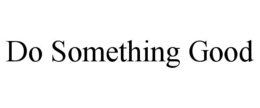 DO SOMETHING GOOD trademark