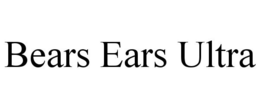 BEARS EARS ULTRA trademark