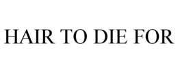 HAIR TO DIE FOR trademark