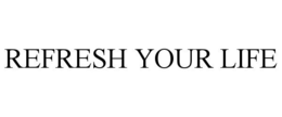 REFRESH YOUR LIFE trademark