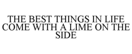 THE BEST THINGS IN LIFE COME WITH A LIME ON THE SIDE trademark