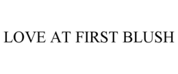LOVE AT FIRST BLUSH trademark