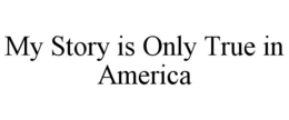 MY STORY IS ONLY TRUE IN AMERICA trademark