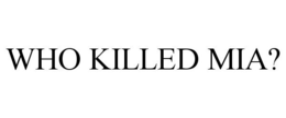 WHO KILLED MIA? trademark