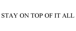 STAY ON TOP OF IT ALL trademark
