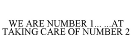 WE ARE NUMBER 1... ...AT TAKING CARE OF NUMBER 2 trademark
