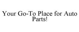 YOUR GO-TO PLACE FOR AUTO PARTS! trademark