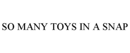 SO MANY TOYS IN A SNAP trademark