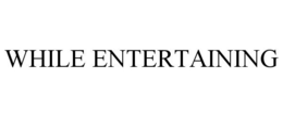 WHILE ENTERTAINING trademark