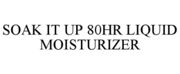 SOAK IT UP 80HR LIQUID MOISTURIZER trademark