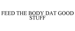 FEED THE BODY DAT GOOD STUFF trademark