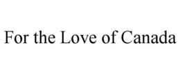 FOR THE LOVE OF CANADA trademark