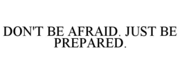 DON'T BE AFRAID. JUST BE PREPARED. trademark