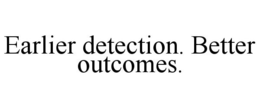 EARLIER DETECTION. BETTER OUTCOMES. trademark