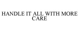 HANDLE IT ALL WITH MORE CARE trademark