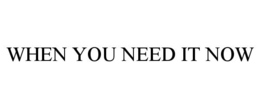 WHEN YOU NEED IT NOW trademark