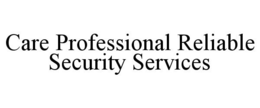 CARE PROFESSIONAL RELIABLE SECURITY SERVICES trademark