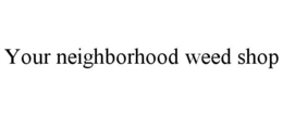 YOUR NEIGHBORHOOD WEED SHOP trademark