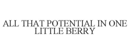ALL THAT POTENTIAL IN ONE LITTLE BERRY trademark