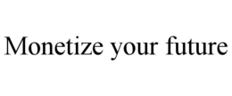 MONETIZE YOUR FUTURE trademark