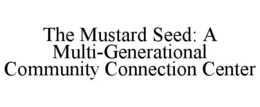 THE MUSTARD SEED: A MULTI-GENERATIONAL COMMUNITY CONNECTION CENTER trademark