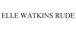 ELLE WATKINS RUDE trademark