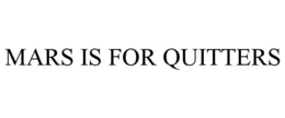 MARS IS FOR QUITTERS trademark