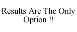 RESULTS ARE THE ONLY OPTION !! trademark