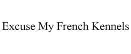 EXCUSE MY FRENCH KENNELS trademark