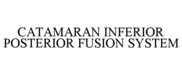 CATAMARAN INFERIOR POSTERIOR FUSION SYSTEM trademark