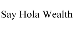 SAY HOLA WEALTH trademark
