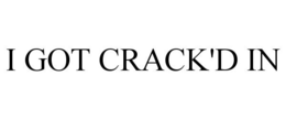 I GOT CRACK'D IN trademark