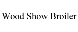 WOOD SHOW BROILER trademark