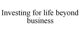 INVESTING FOR LIFE BEYOND BUSINESS trademark