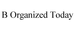 B ORGANIZED TODAY trademark