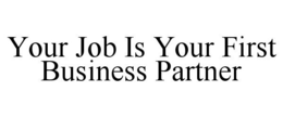 YOUR JOB IS YOUR FIRST BUSINESS PARTNER trademark