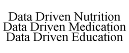DATA DRIVEN NUTRITION DATA DRIVEN MEDICATION DATA DRIVEN EDUCATION trademark