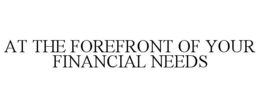 AT THE FOREFRONT OF YOUR FINANCIAL NEEDS trademark