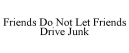 FRIENDS DO NOT LET FRIENDS DRIVE JUNK trademark
