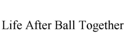LIFE AFTER BALL TOGETHER trademark